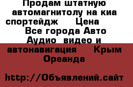 Продам штатную автомагнитолу на киа спортейдж 4 › Цена ­ 5 000 - Все города Авто » Аудио, видео и автонавигация   . Крым,Ореанда